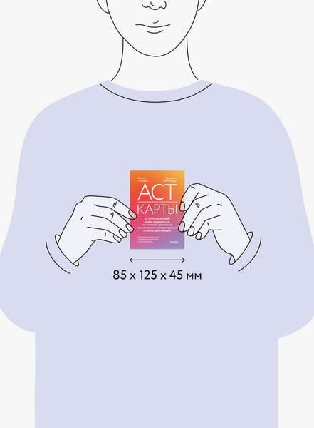 ACT-карты. 55 упражнений, чтобы изменить то, что можете, принять то, что не можете контролировать, и начать действовать