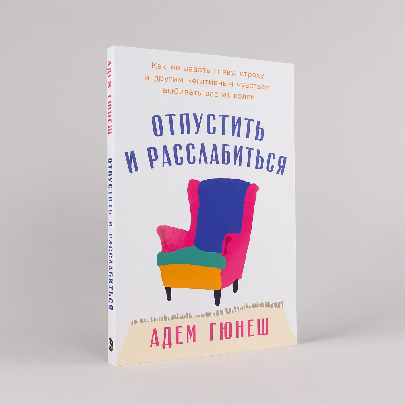 Отпустить и расслабиться: Как не давать гневу, страху и другим негативным чувствам выбивать вас из колеи