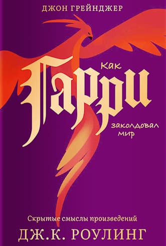 Как Гарри заколдовал мир. Скрытые смыслы произведений Дж. К. Роулинг
