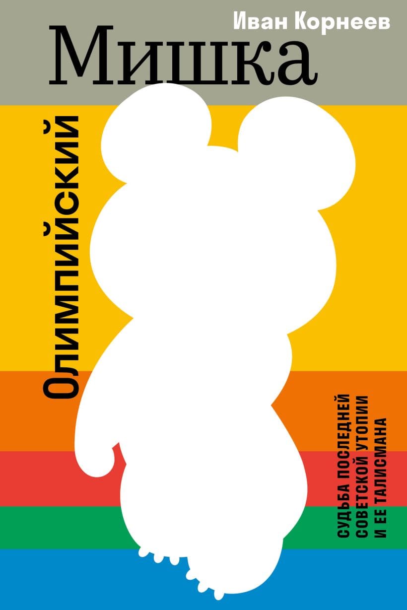 Олимпийский Мишка. Судьба последней советской утопии и её талисмана