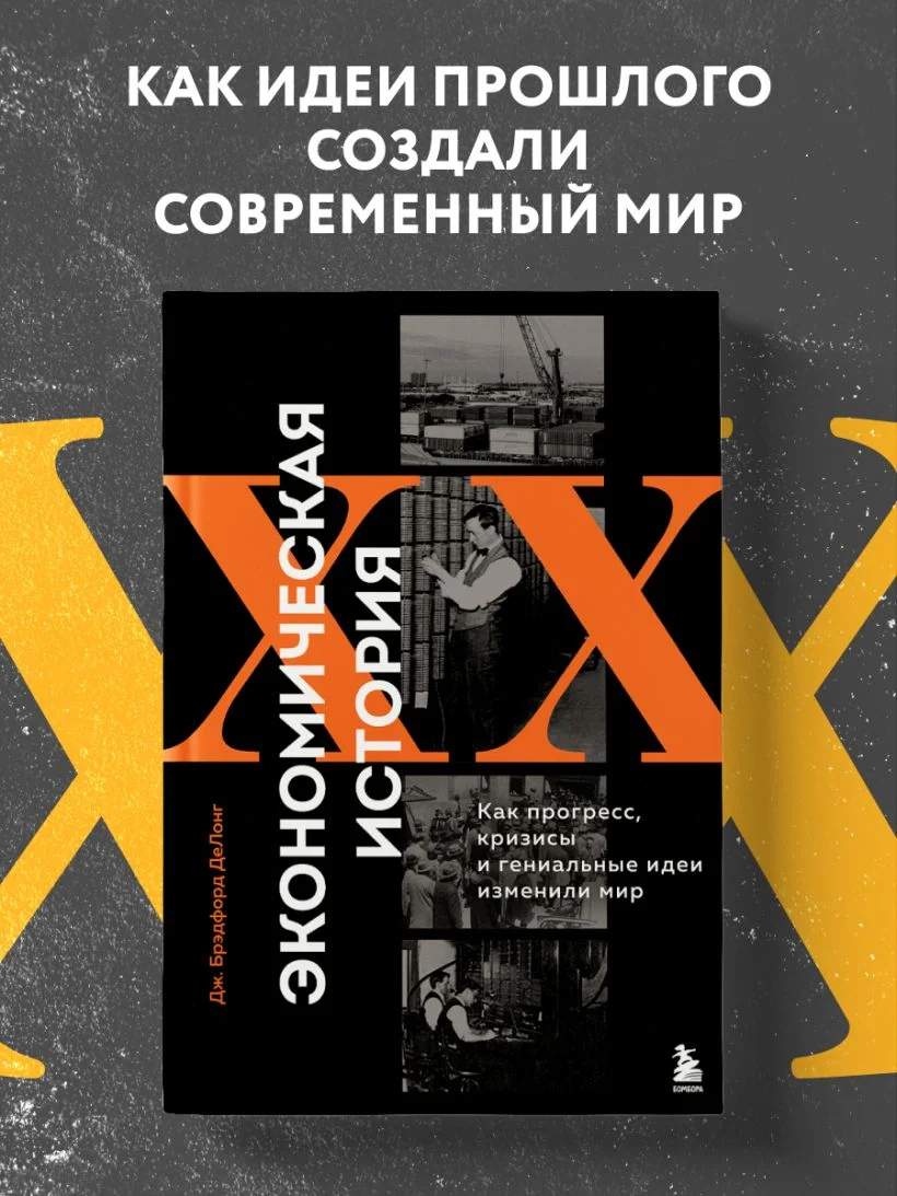 Экономическая история XX века. Как прогресс, кризисы и гениальные идеи изменили мир