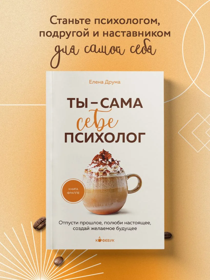 Ты — сама себе психолог. Отпусти прошлое, полюби настоящее, создай желаемое будущее