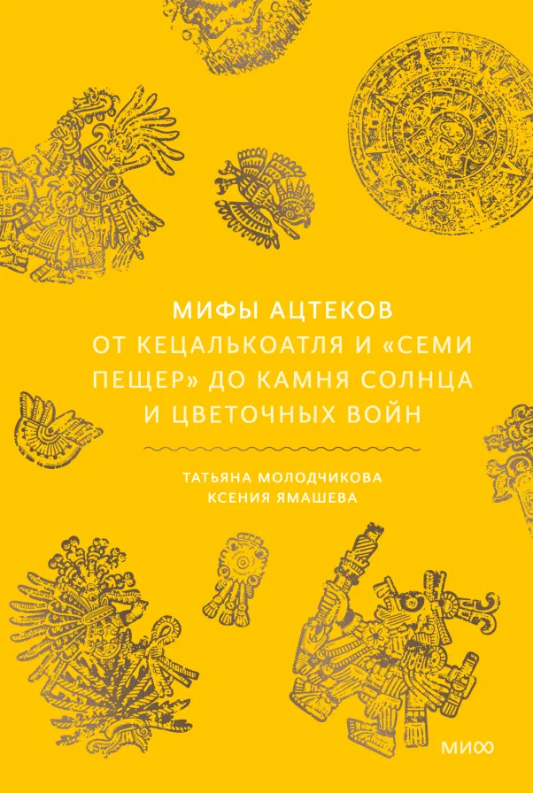 Обложка книги Мифы ацтеков. От Кецалькоатля и «Семи пещер» до Камня Солнца и цветочных войн